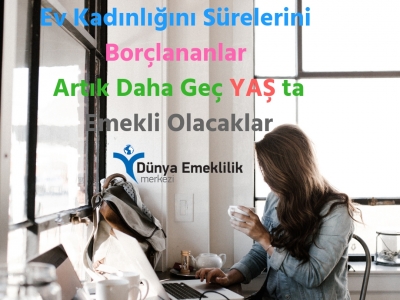 Ev Kadınlığını Sürelerini Borçlananlar Daha Geç YAŞ ta Emekli Olacaklar
