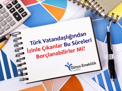 Türk Vatandaşlığından İzinle Çıkanlar Bu Süreleri Borçlanabilirler Mi?